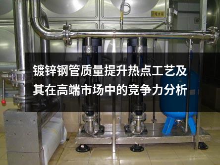 鍍鋅鋼管質(zhì)量提升熱點(diǎn)工藝及其在高端市場中的競爭力分析