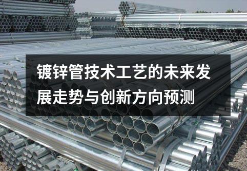 鍍鋅管技術(shù)工藝的未來(lái)發(fā)展走勢(shì)與創(chuàng)新方向預(yù)測(cè)