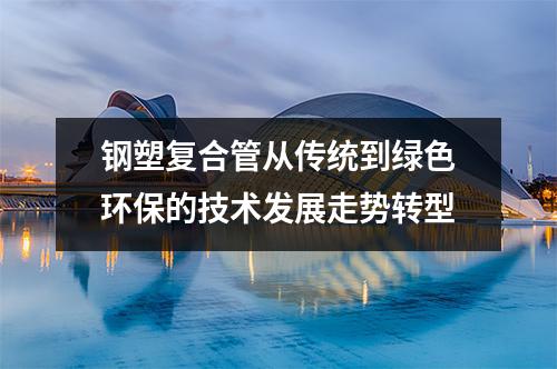 鋼塑復(fù)合管從傳統(tǒng)到綠色環(huán)保的技術(shù)發(fā)展走勢(shì)轉(zhuǎn)型
