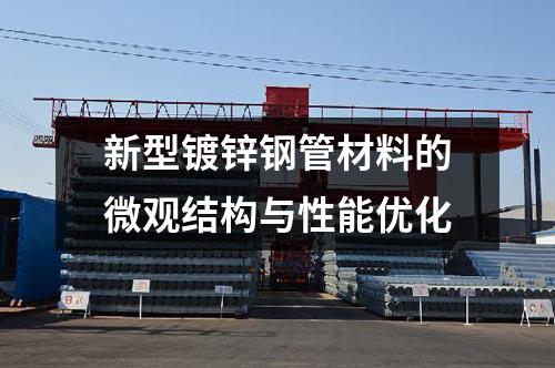 新型鍍鋅鋼管材料的微觀結(jié)構(gòu)與性能優(yōu)化