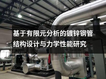 基于有限元分析的鍍鋅鋼管結構設計與力學性能研究