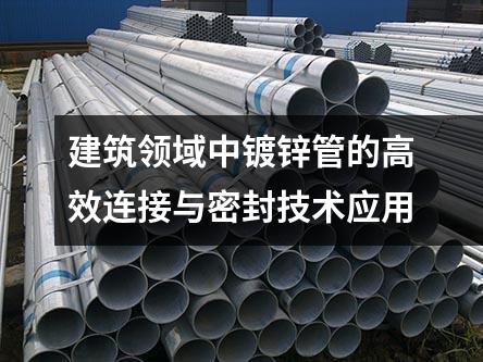 建筑領域中鍍鋅管的高效連接與密封技術應用