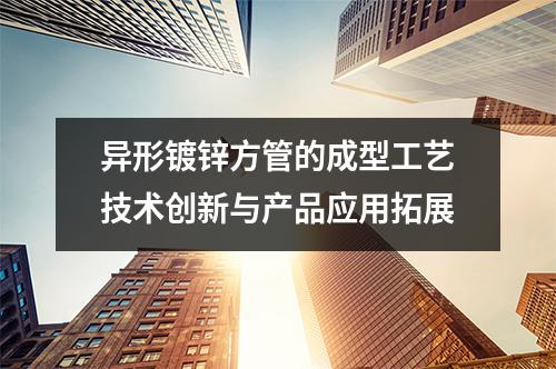 異形鍍鋅方管的成型工藝技術創新與產品應用拓展