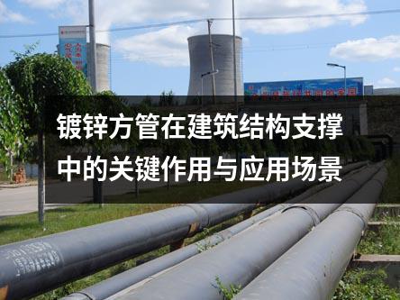 鍍鋅方管在建筑結構支撐中的關鍵作用與應用場景