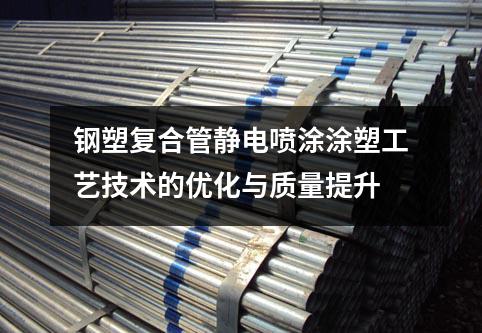 鋼塑復(fù)合管靜電噴涂涂塑工藝技術(shù)的優(yōu)化與質(zhì)量提升
